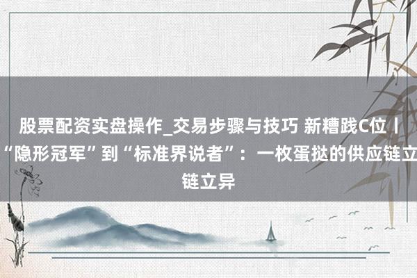 股票配资实盘操作_交易步骤与技巧 新糟践C位丨从“隐形冠军”到“标准界说者”:一枚蛋挞的供应链立异