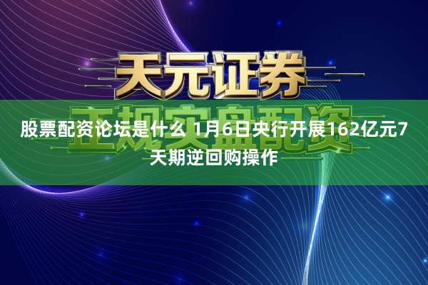 股票配资论坛是什么 1月6日央行开展162亿元7天期逆回购操作