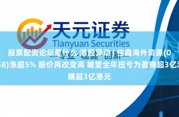 股票配资论坛是什么 港股异动 | 佳鑫海外资源(03858)涨超5% 股价再改变高 瞻望全年扭亏为盈赚超3亿港元