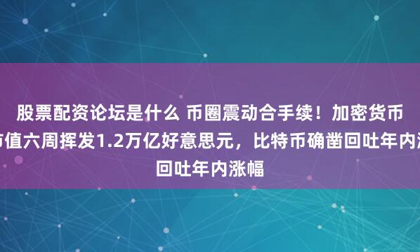 股票配资论坛是什么 币圈震动合手续！加密货币总市值六周挥发1.2万亿好意思元，比特币确凿回吐年内涨幅
