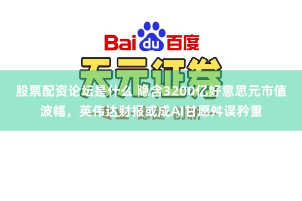 股票配资论坛是什么 隐含3200亿好意思元市值波幅，英伟达财报或成AI甘愿舛误矜重
