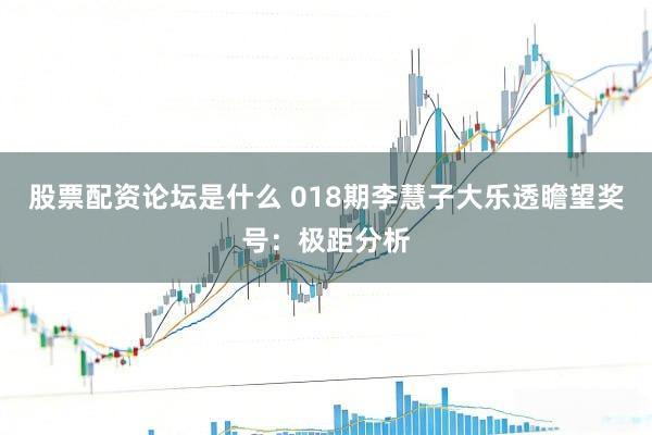 股票配资论坛是什么 018期李慧子大乐透瞻望奖号：极距分析