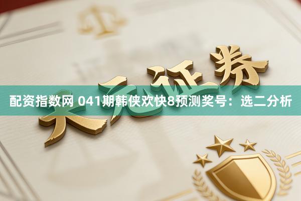 配资指数网 041期韩侠欢快8预测奖号：选二分析