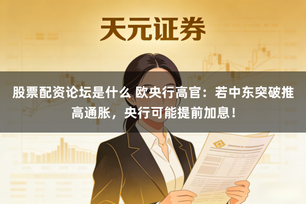 股票配资论坛是什么 欧央行高官:若中东突破推高通胀,央行可能提前加息!