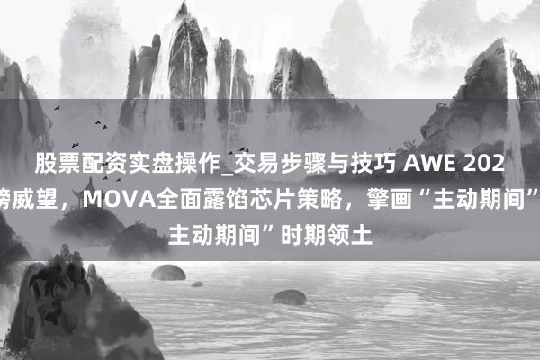 股票配资实盘操作_交易步骤与技巧 AWE 2026再携重磅威望，MOVA全面露馅芯片策略，擎画“主动期间”时期领土