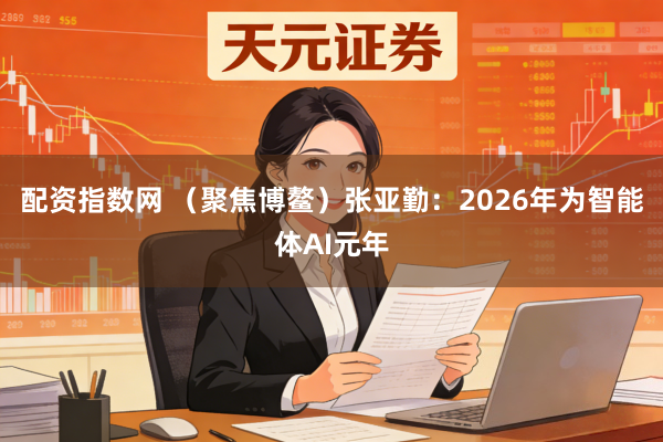 配资指数网 （聚焦博鳌）张亚勤：2026年为智能体AI元年