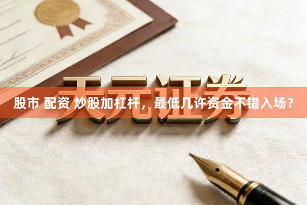 股市 配资 炒股加杠杆，最低几许资金不错入场？