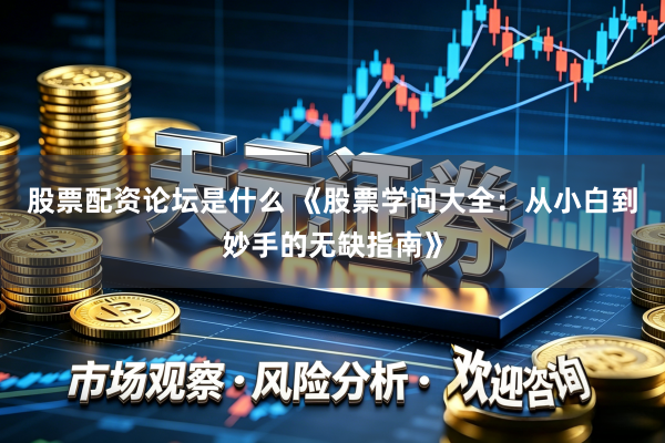 股票配资论坛是什么 《股票学问大全：从小白到妙手的无缺指南》