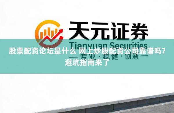 股票配资论坛是什么 网上炒股配资公司靠谱吗？避坑指南来了