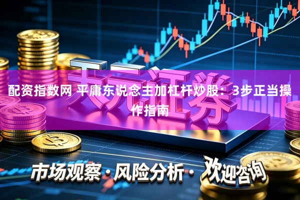 配资指数网 平庸东说念主加杠杆炒股：3步正当操作指南
